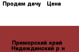 Продам дачу › Цена ­ 200 000 - Приморский край, Надеждинский р-н Недвижимость » Земельные участки продажа   